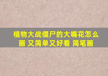 植物大战僵尸的大嘴花怎么画 又简单又好看 简笔画